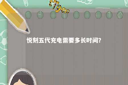 悦刻五代充电需要多长时间
？ 
